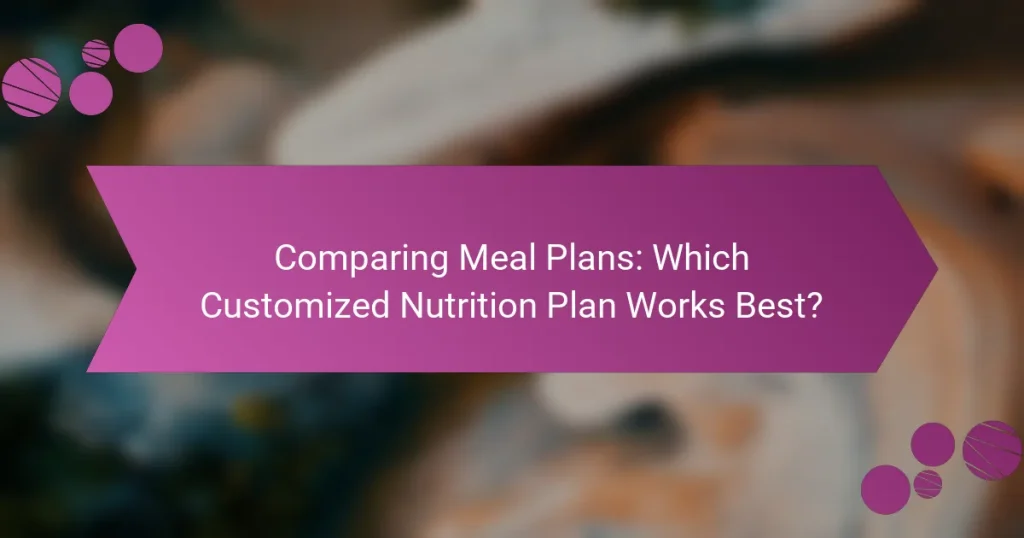 Comparing Meal Plans: Which Customized Nutrition Plan Works Best?