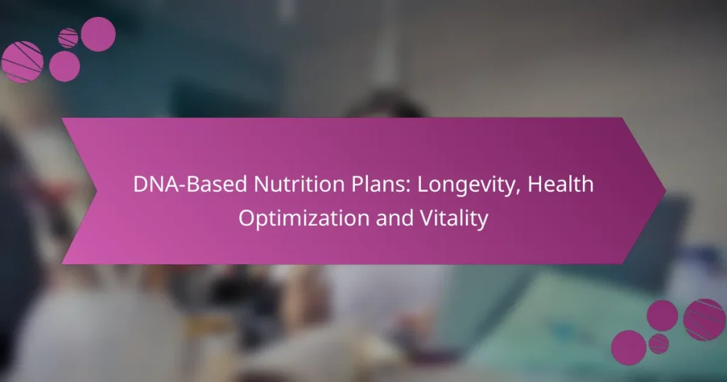 DNA-Based Nutrition Plans: Longevity, Health Optimization and Vitality