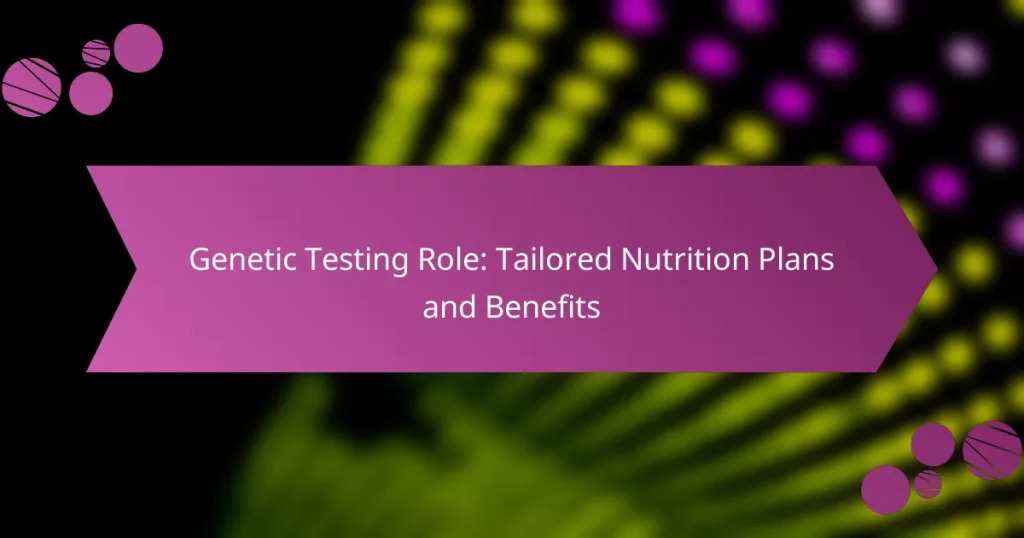 Genetic Testing Role: Tailored Nutrition Plans and Benefits