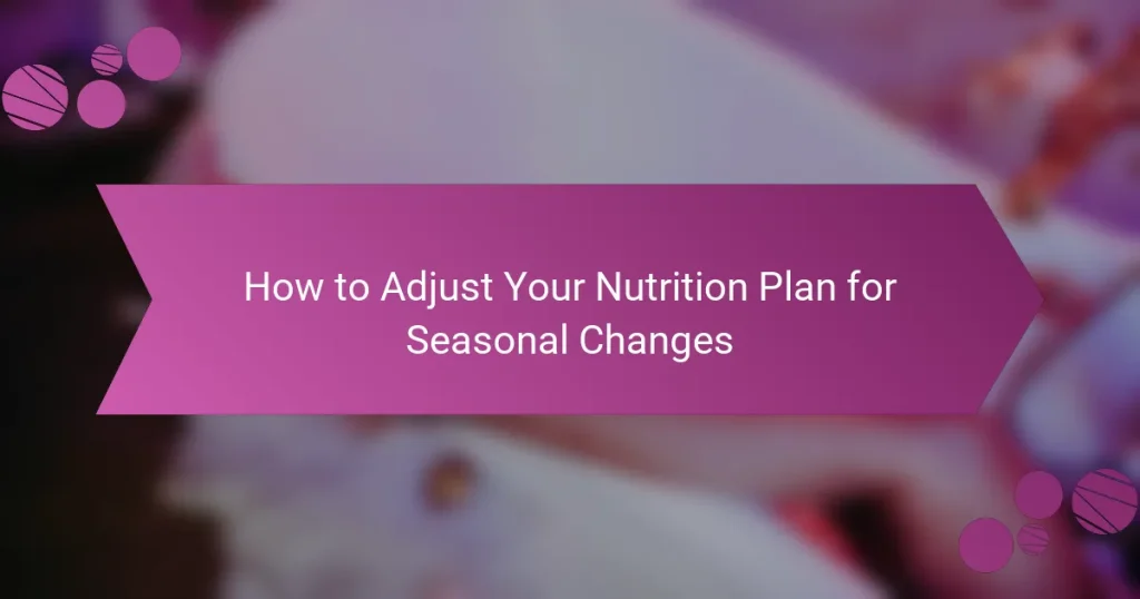 How to Adjust Your Nutrition Plan for Seasonal Changes
