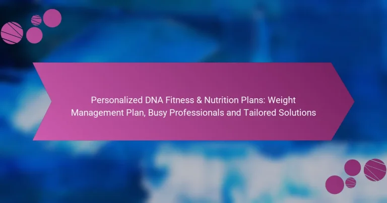 Personalized DNA Fitness & Nutrition Plans: Weight Management Plan, Busy Professionals and Tailored Solutions