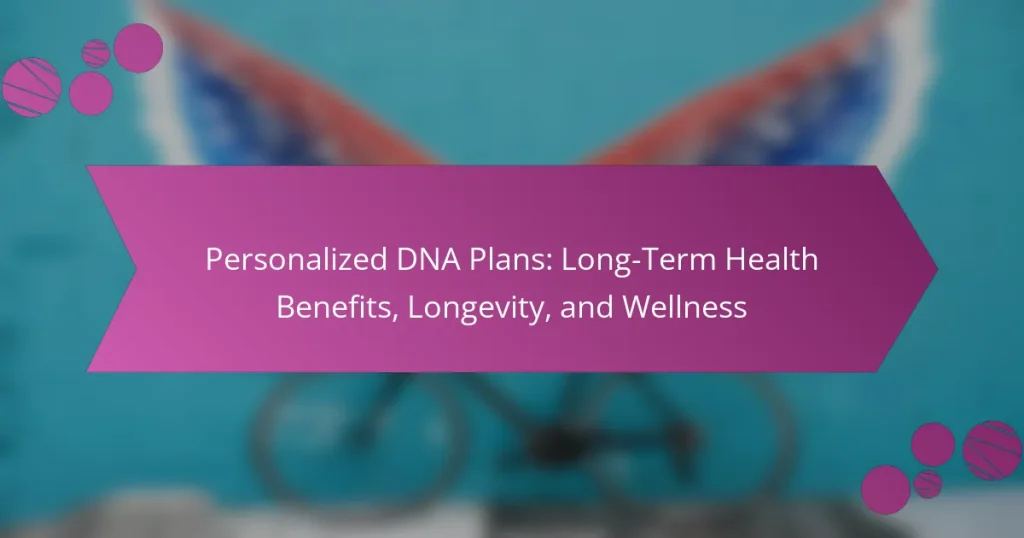 Personalized DNA Plans: Long-Term Health Benefits, Longevity, and Wellness