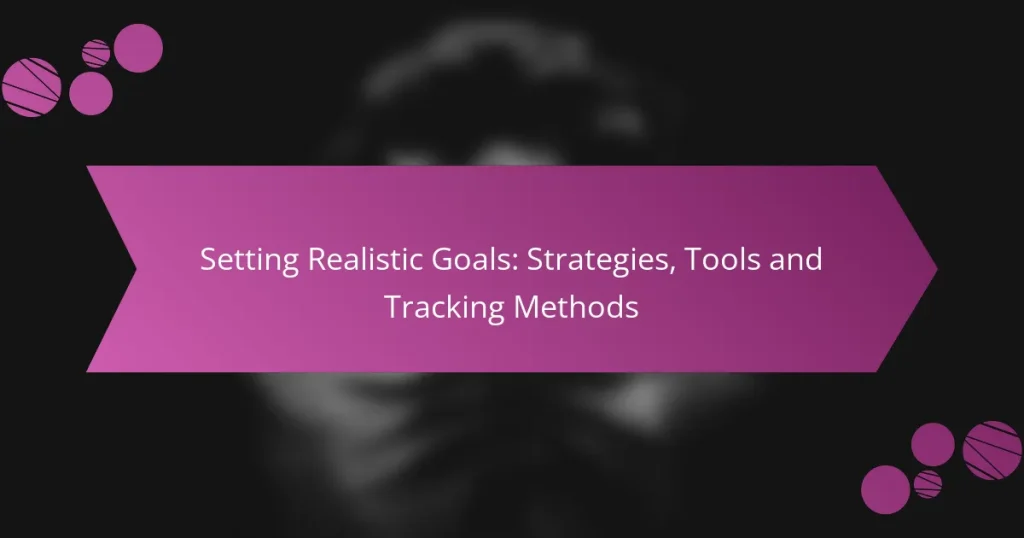 Setting Realistic Goals: Strategies, Tools and Tracking Methods