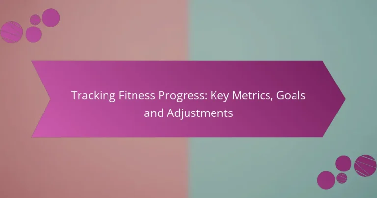 Tracking Fitness Progress: Key Metrics, Goals and Adjustments