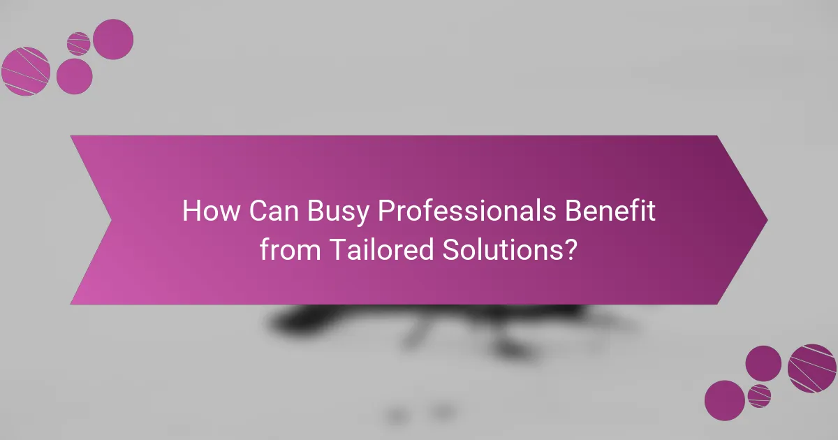 How Can Busy Professionals Benefit from Tailored Solutions?