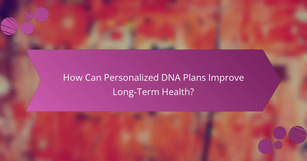 How Can Personalized DNA Plans Improve Long-Term Health?