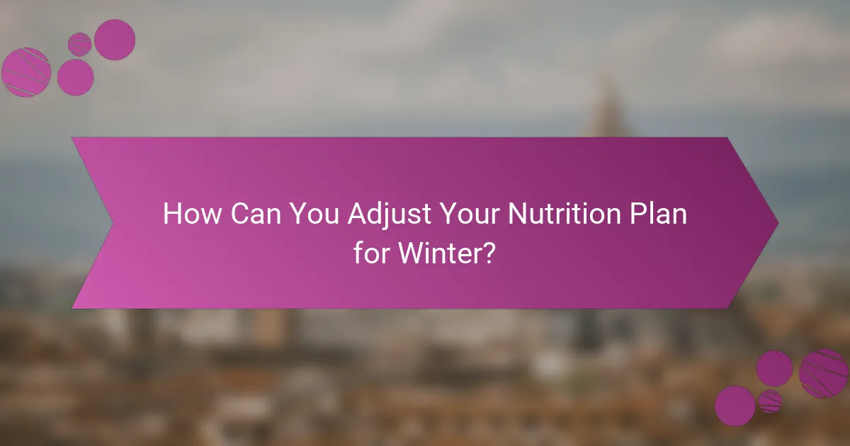 How Can You Adjust Your Nutrition Plan for Winter?