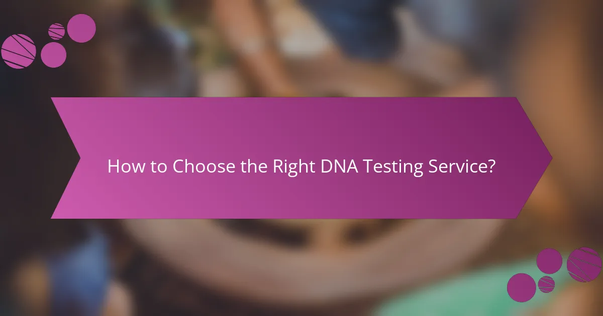 How to Choose the Right DNA Testing Service?