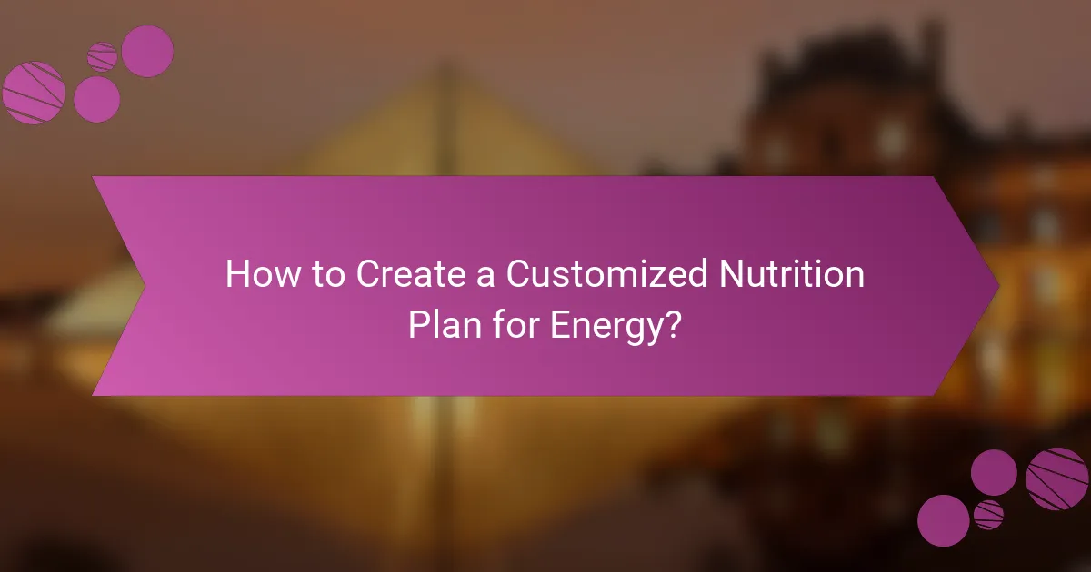 How to Create a Customized Nutrition Plan for Energy?