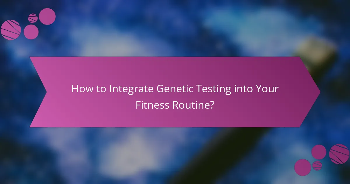 How to Integrate Genetic Testing into Your Fitness Routine?
