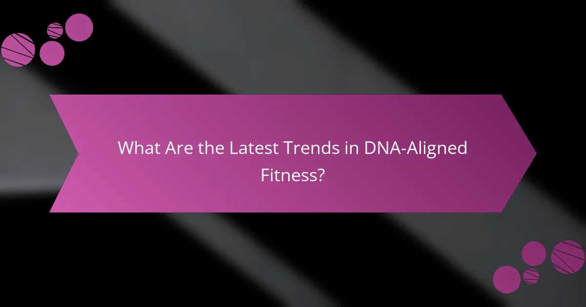 What Are the Latest Trends in DNA-Aligned Fitness?
