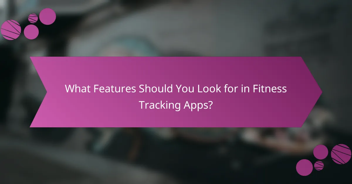 What Features Should You Look for in Fitness Tracking Apps?
